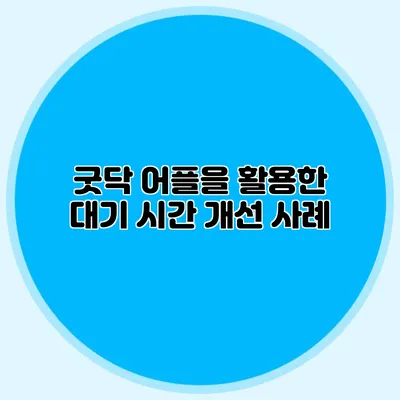 굿닥 어플을 활용한 대기 시간 개선 사례