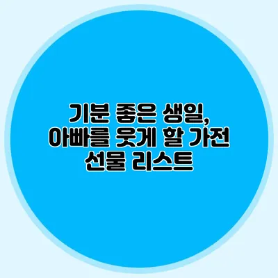 기분 좋은 생일, 아빠를 웃게 할 가전 선물 리스트