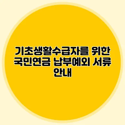 기초생활수급자를 위한 국민연금 납부예외 서류 안내