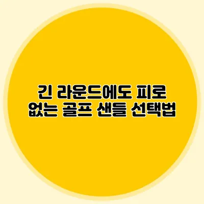 긴 라운드에도 피로 없는 골프 샌들 선택법