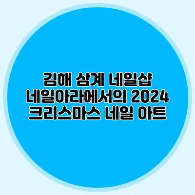 김해 삼계 네일샵 네일아라에서의 2024 크리스마스 네일 아트