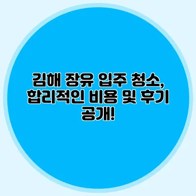 김해 장유 입주 청소, 합리적인 비용 및 후기 공개!