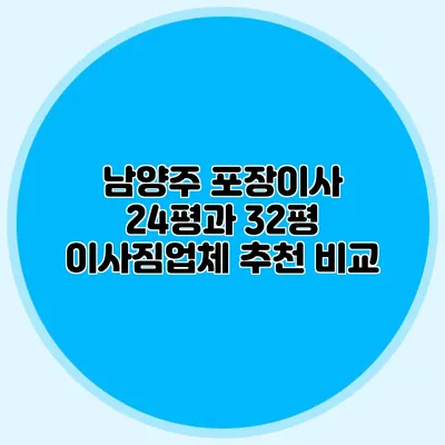 남양주 포장이사: 24평과 32평 이사짐업체 추천 비교