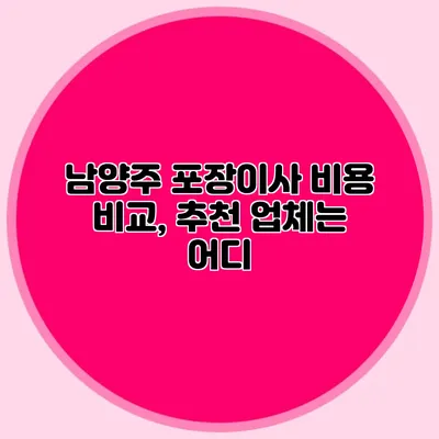 남양주 포장이사 비용 비교, 추천 업체는 어디?