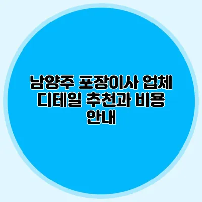 남양주 포장이사 업체 디테일 추천과 비용 안내