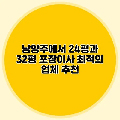 남양주에서 24평과 32평 포장이사 최적의 업체 추천