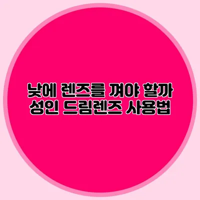 낮에 렌즈를 껴야 할까? 성인 드림렌즈 사용법