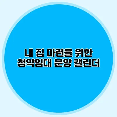 내 집 마련을 위한 청약임대 분양 캘린더