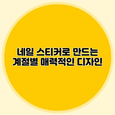 네일 스티커로 만드는 계절별 매력적인 디자인