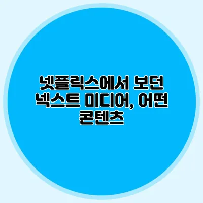 넷플릭스에서 보던 넥스트 미디어, 어떤 콘텐츠?
