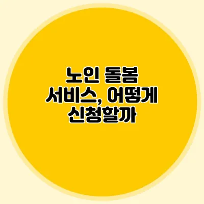 노인 돌봄 서비스, 어떻게 신청할까?