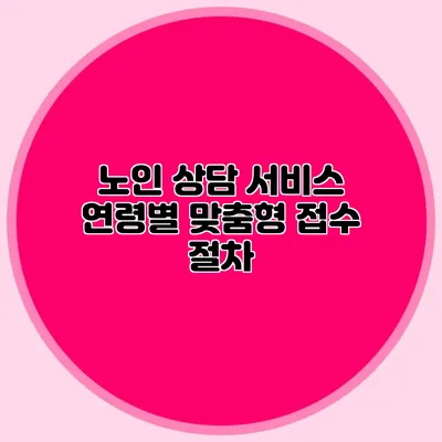 노인 상담 서비스: 연령별 맞춤형 접수 절차