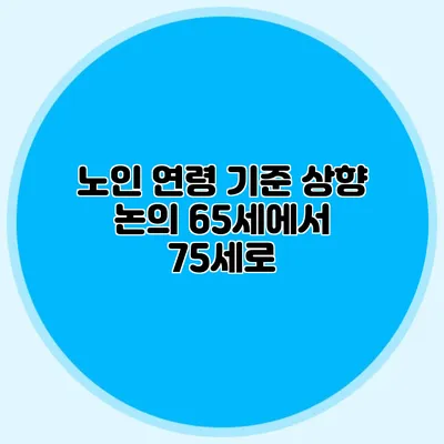 노인 연령 기준 상향 논의: 65세에서 75세로?