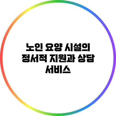 노인 요양 시설의 정서적 지원과 상담 서비스