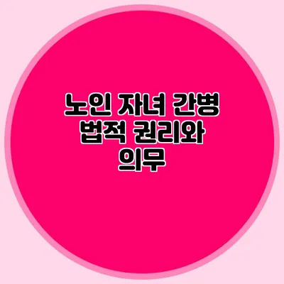 노인 자녀 간병: 법적 권리와 의무