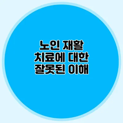 노인 재활 치료에 대한 잘못된 이해