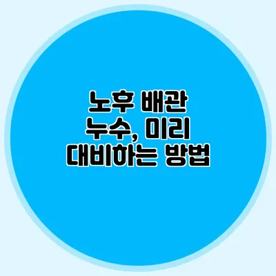 노후 배관 누수, 미리 대비하는 방법