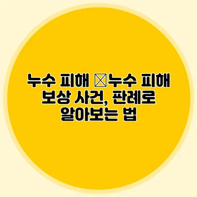 누수 피해 �누수 피해 보상 사건, 판례로 알아보는 법