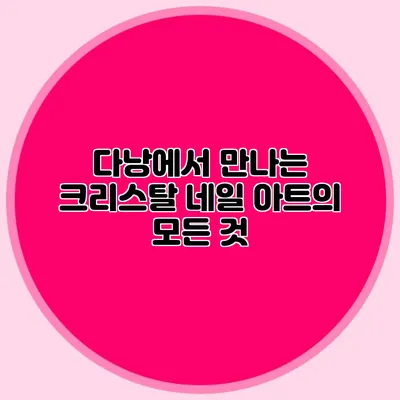 다낭에서 만나는 크리스탈 네일 아트의 모든 것