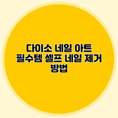 다이소 네일 아트 필수템: 셀프 네일 제거 방법