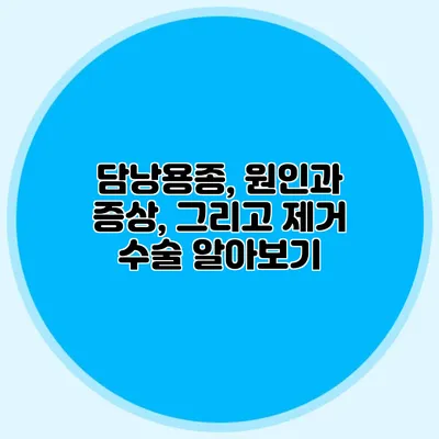 담낭용종, 원인과 증상, 그리고 제거 수술 알아보기