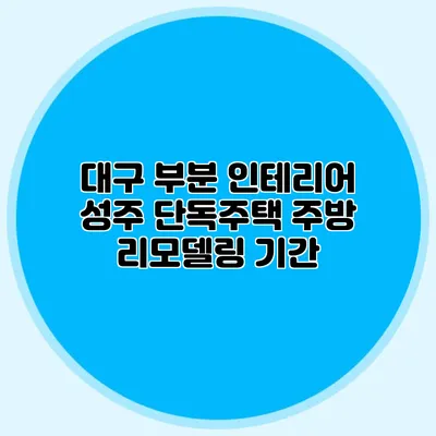 대구 부분 인테리어: 성주 단독주택 주방 리모델링 기간