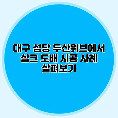 대구 성당 두산위브에서 실크 도배 시공 사례 살펴보기