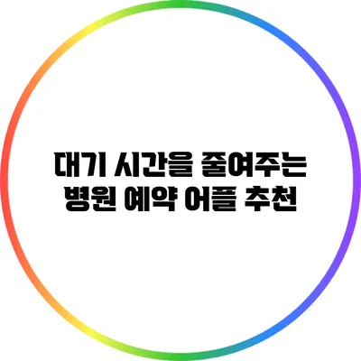 대기 시간을 줄여주는 병원 예약 어플 추천