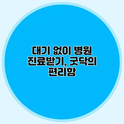 대기 없이 병원 진료받기, 굿닥의 편리함