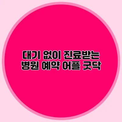대기 없이 진료받는 병원 예약 어플 굿닥