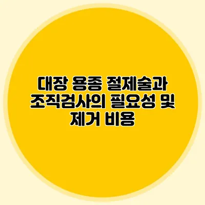대장 용종 절제술과 조직검사의 필요성 및 제거 비용