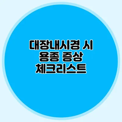 대장내시경 시 용종 증상 체크리스트