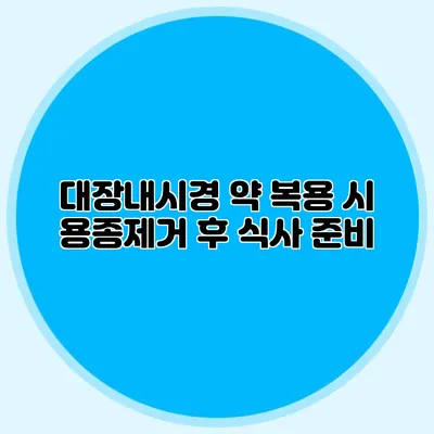 대장내시경 약 복용 시 용종제거 후 식사 준비