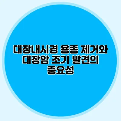 대장내시경 용종 제거와 대장암 조기 발견의 중요성