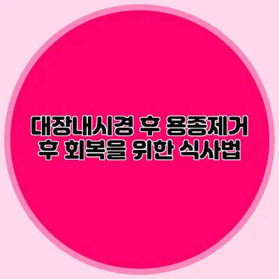 대장내시경 후 용종제거 후 회복을 위한 식사법