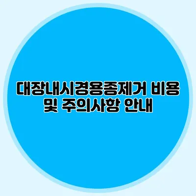 대장내시경용종제거 비용 및 주의사항 안내