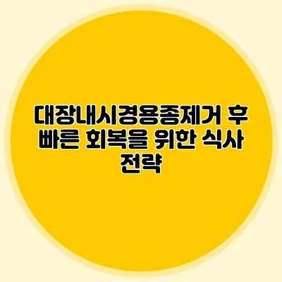 대장내시경용종제거 후 빠른 회복을 위한 식사 전략