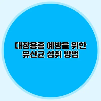 대장용종 예방을 위한 유산균 섭취 방법