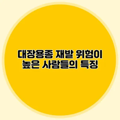 대장용종 재발 위험이 높은 사람들의 특징