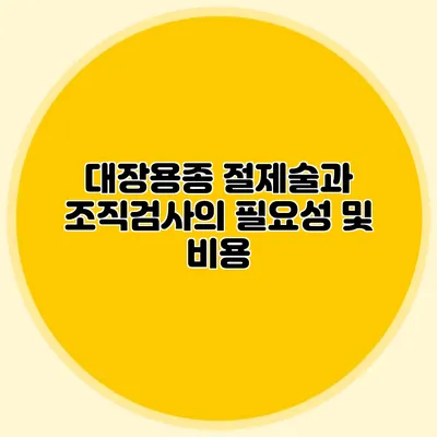 대장용종 절제술과 조직검사의 필요성 및 비용