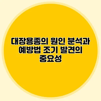 대장용종의 원인 분석과 예방법: 조기 발견의 중요성