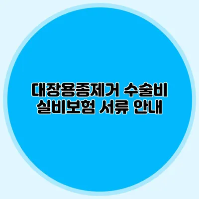 대장용종제거 수술비 실비보험 서류 안내