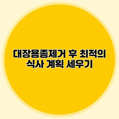 대장용종제거 후 최적의 식사 계획 세우기