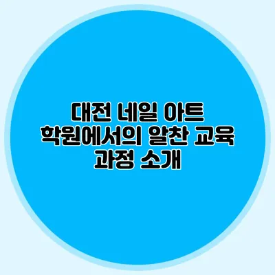 대전 네일 아트 학원에서의 알찬 교육 과정 소개