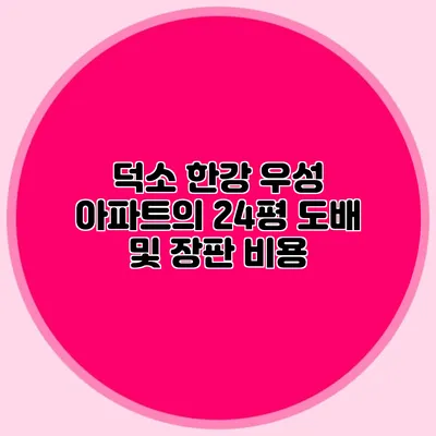 덕소 한강 우성 아파트의 24평 도배 및 장판 비용