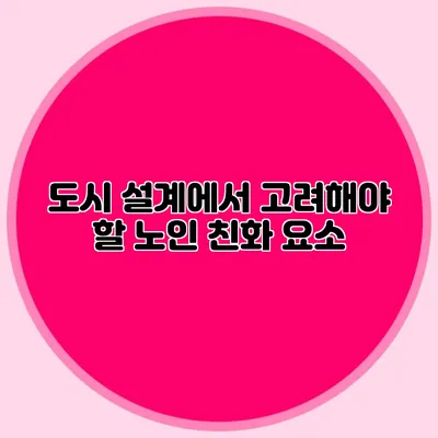 도시 설계에서 고려해야 할 노인 친화 요소