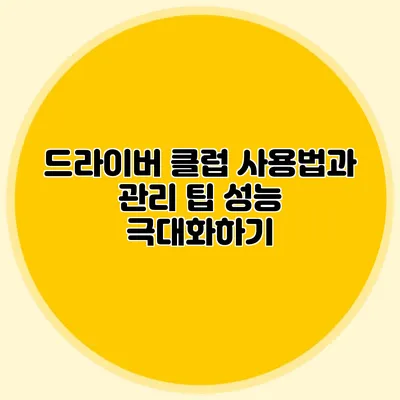 드라이버 클럽 사용법과 관리 팁: 성능 극대화하기