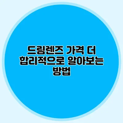 드림렌즈 가격: 더 합리적으로 알아보는 방법