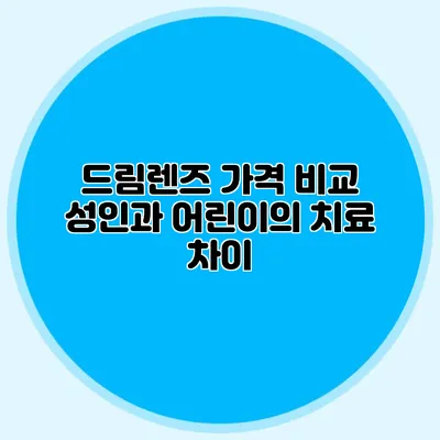 드림렌즈 가격 비교: 성인과 어린이의 치료 차이