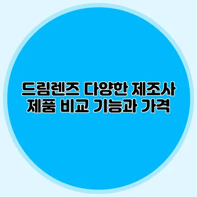 드림렌즈 다양한 제조사 제품 비교: 기능과 가격